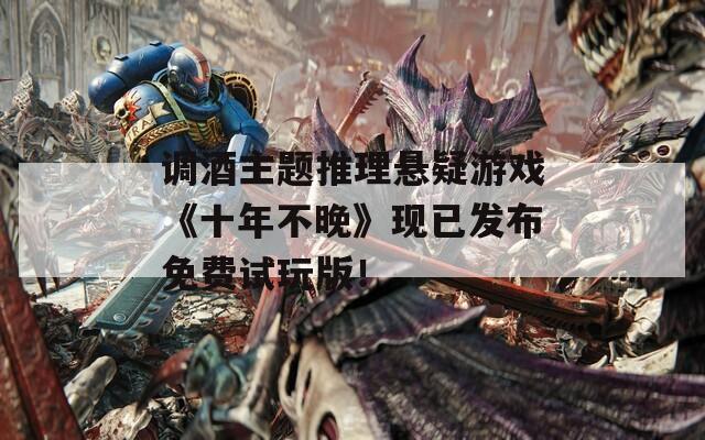 调酒主题推理悬疑游戏《十年不晚》现已发布免费试玩版！