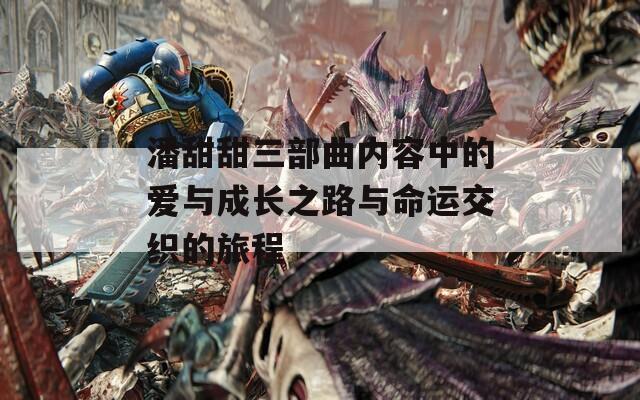 潘甜甜三部曲内容中的爱与成长之路与命运交织的旅程