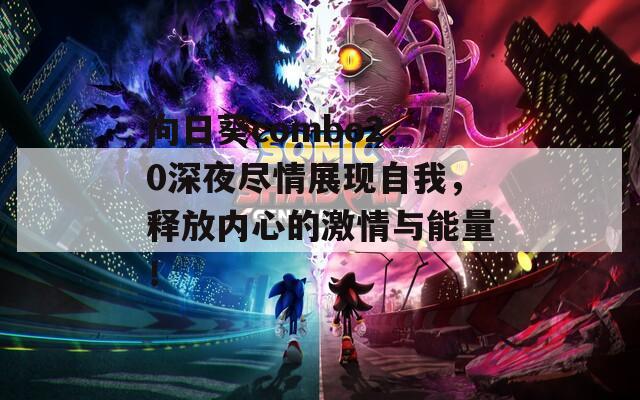 向日葵combo2.0深夜尽情展现自我，释放内心的激情与能量！