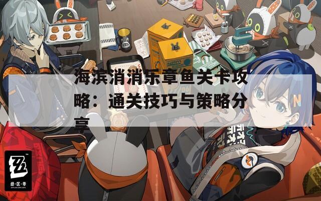 海滨消消乐章鱼关卡攻略：通关技巧与策略分享