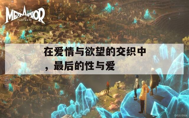 在爱情与欲望的交织中，最后的性与爱