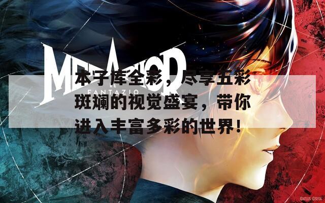 本子库全彩，尽享五彩斑斓的视觉盛宴，带你进入丰富多彩的世界！