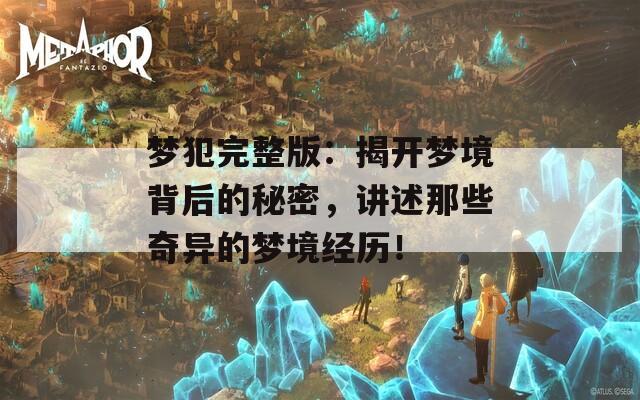 梦犯完整版：揭开梦境背后的秘密，讲述那些奇异的梦境经历！