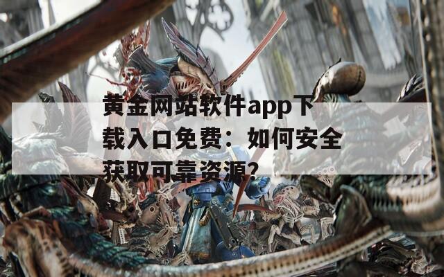 黄金网站软件app下载入口免费：如何安全获取可靠资源？