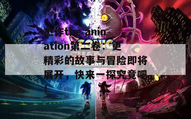 杰作the anination第二卷：更精彩的故事与冒险即将展开，快来一探究竟吧！