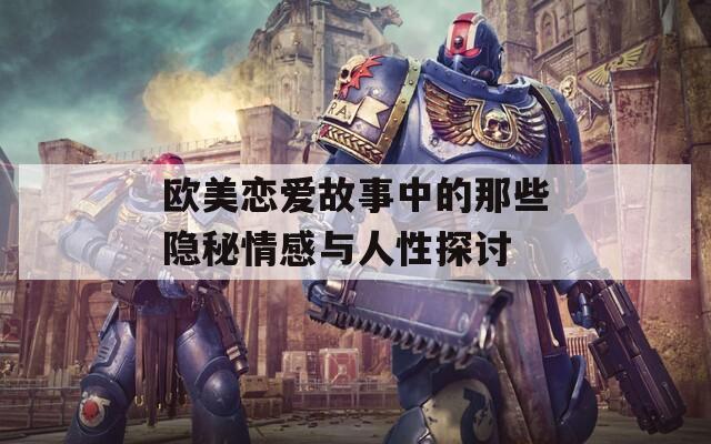 欧美恋爱故事中的那些隐秘情感与人性探讨