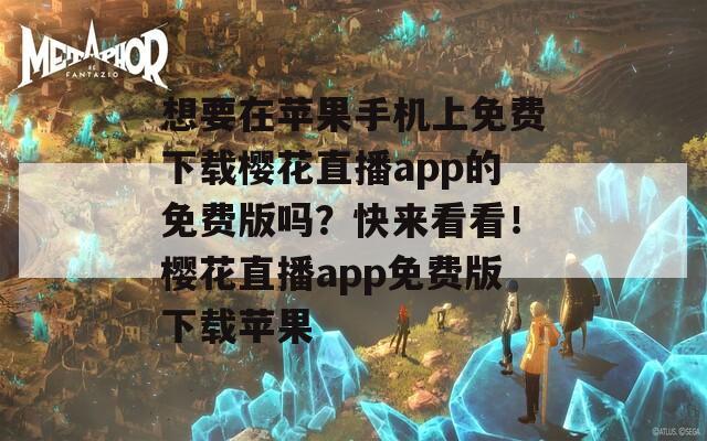 想要在苹果手机上免费下载樱花直播app的免费版吗？快来看看！樱花直播app免费版下载苹果