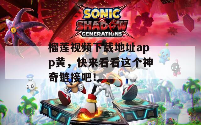 榴莲视频下载地址app黄，快来看看这个神奇链接吧！