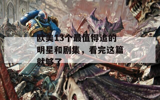 欧美13个最值得追的明星和剧集，看完这篇就够了