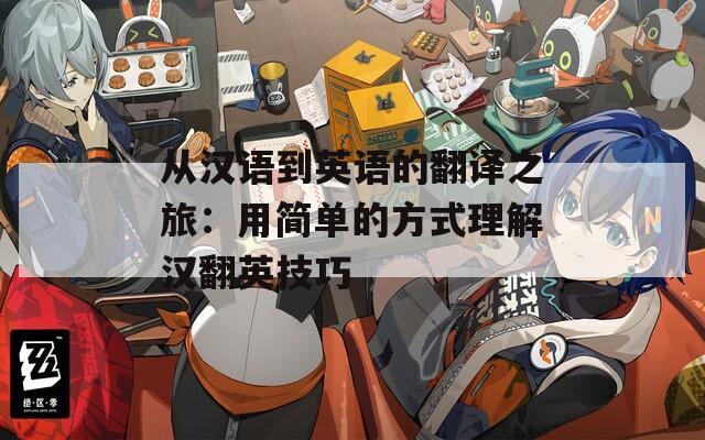 从汉语到英语的翻译之旅：用简单的方式理解汉翻英技巧