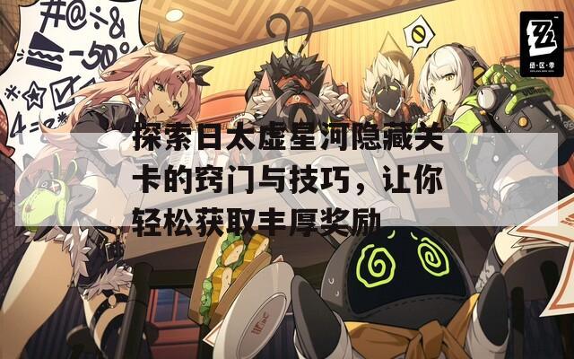 探索日太虚星河隐藏关卡的窍门与技巧，让你轻松获取丰厚奖励
