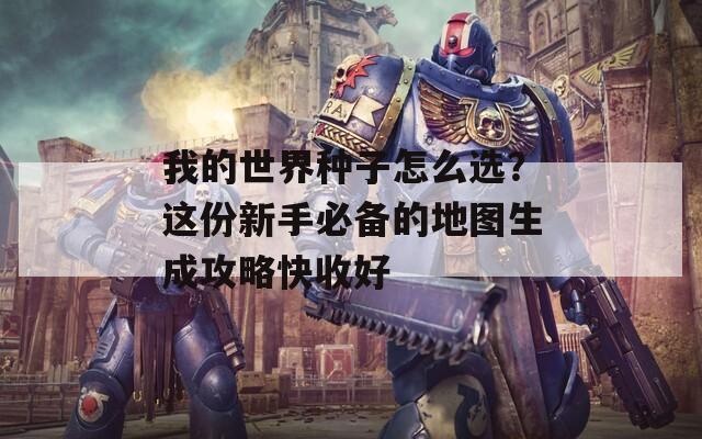 我的世界种子怎么选？这份新手必备的地图生成攻略快收好