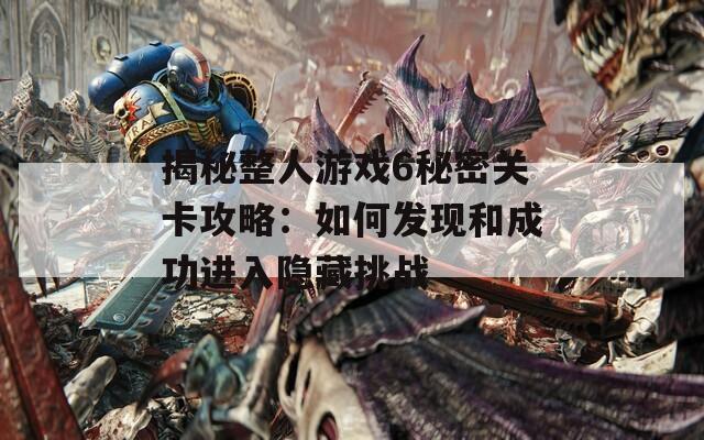 揭秘整人游戏6秘密关卡攻略：如何发现和成功进入隐藏挑战