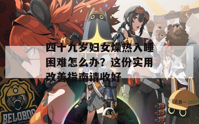 四十九岁妇女燥热入睡困难怎么办？这份实用改善指南请收好
