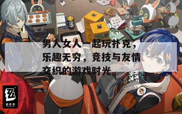 男人女人一起玩扑克，乐趣无穷，竞技与友情交织的游戏时光