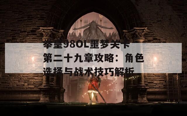 拳皇98OL噩梦关卡第二十九章攻略：角色选择与战术技巧解析