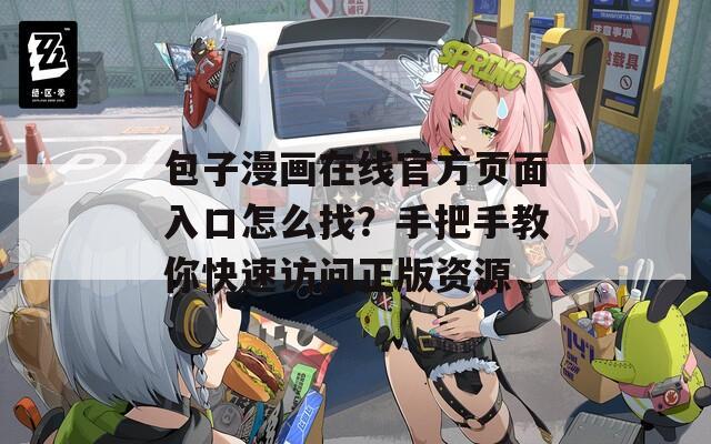 包子漫画在线官方页面入口怎么找？手把手教你快速访问正版资源