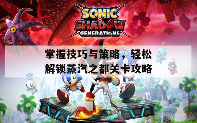 掌握技巧与策略，轻松解锁蒸汽之都关卡攻略