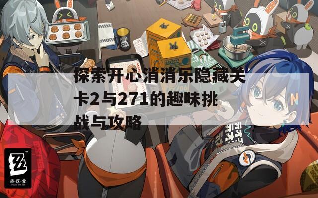 探索开心消消乐隐藏关卡2与271的趣味挑战与攻略