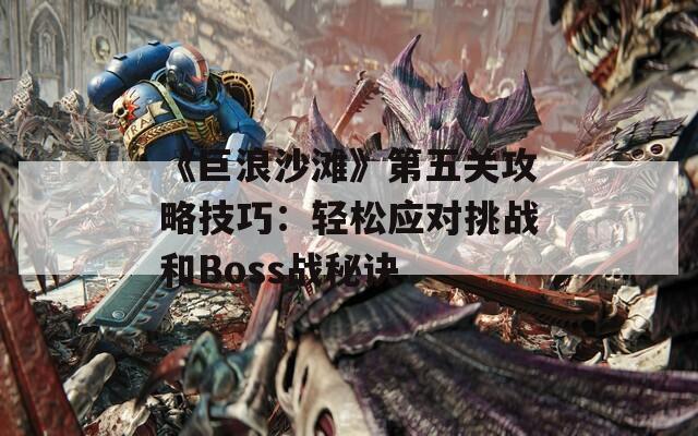 《巨浪沙滩》第五关攻略技巧：轻松应对挑战和Boss战秘诀