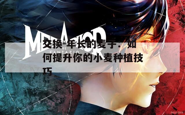 交换-年长的麦子：如何提升你的小麦种植技巧