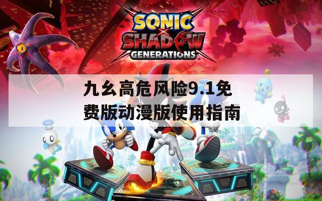 九幺高危风险9.1免费版动漫版使用指南