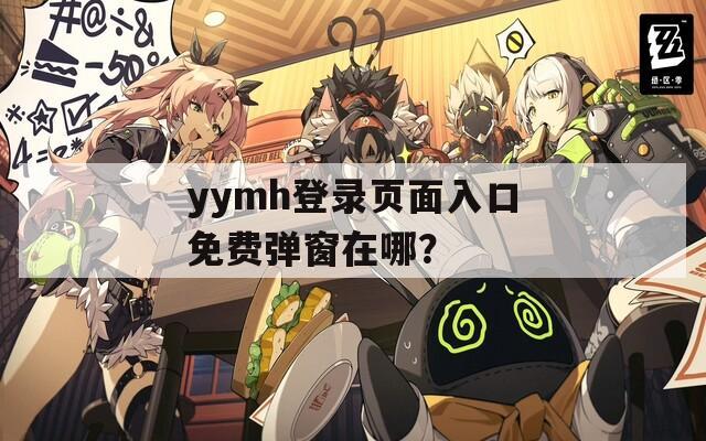 yymh登录页面入口免费弹窗在哪？