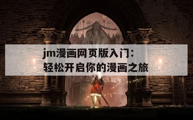 jm漫画网页版入门：轻松开启你的漫画之旅