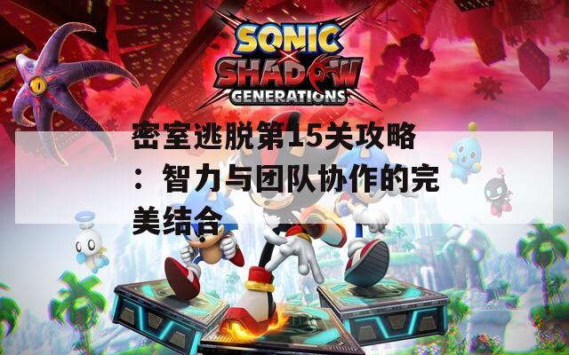 密室逃脱第15关攻略：智力与团队协作的完美结合