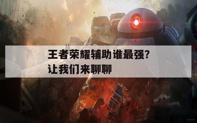 王者荣耀辅助谁最强？让我们来聊聊