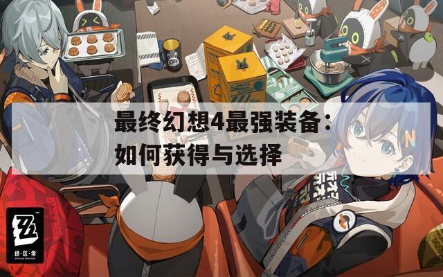 最终幻想4最强装备：如何获得与选择