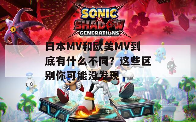 日本MV和欧美MV到底有什么不同？这些区别你可能没发现