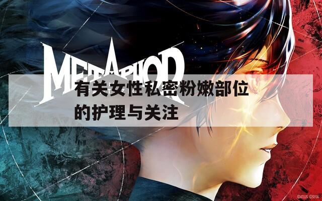 有关女性私密粉嫩部位的护理与关注