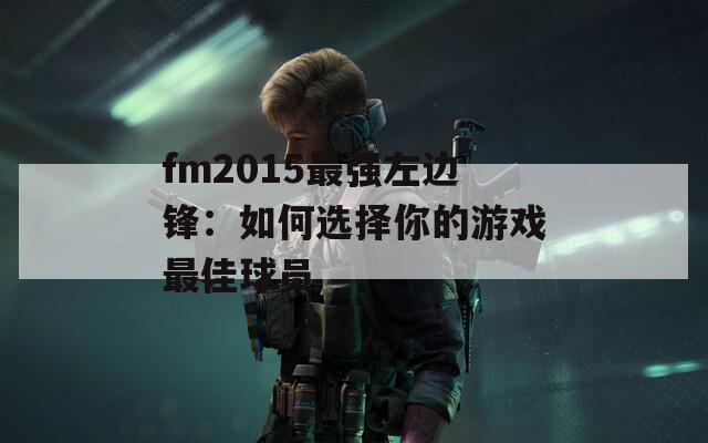 fm2015最强左边锋：如何选择你的游戏最佳球员