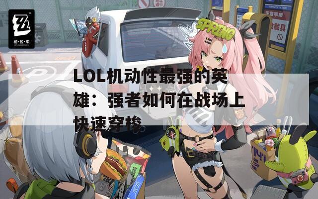 LOL机动性最强的英雄：强者如何在战场上快速穿梭