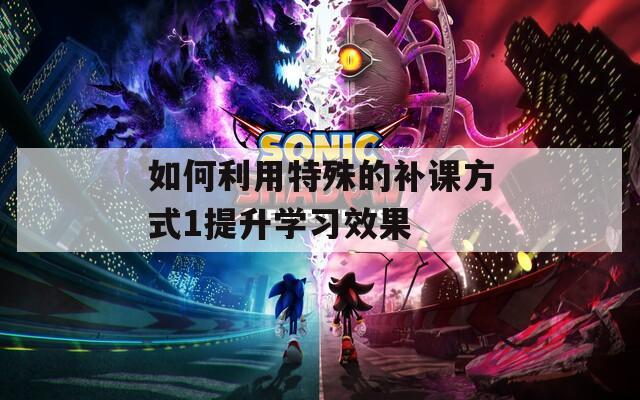 如何利用特殊的补课方式1提升学习效果