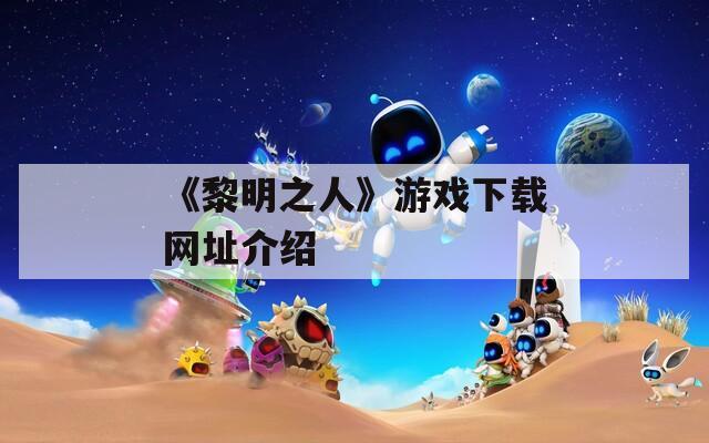《黎明之人》游戏下载网址介绍