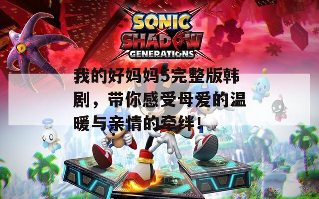 我的好妈妈5完整版韩剧，带你感受母爱的温暖与亲情的牵绊！