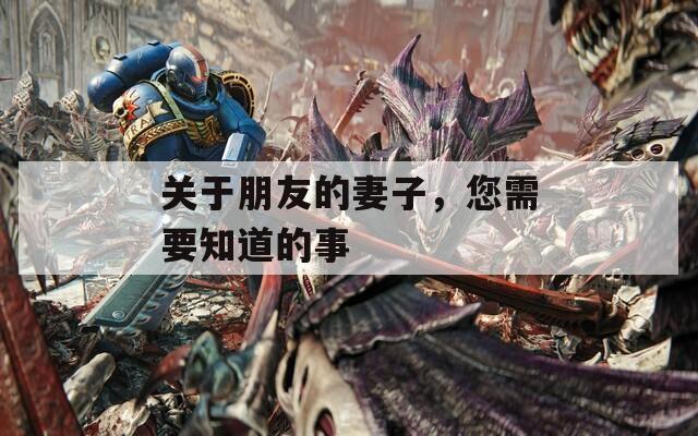 关于朋友的妻子，您需要知道的事