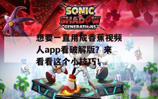 想要一直用成香蕉视频人app看破解版？来看看这个小技巧！