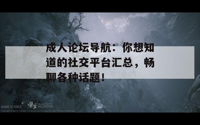 成人论坛导航：你想知道的社交平台汇总，畅聊各种话题！