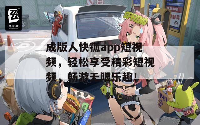 成版人快孤app短视频，轻松享受精彩短视频，畅游无限乐趣！