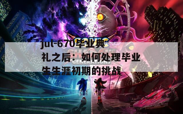 jul-670毕业典礼之后：如何处理毕业生生涯初期的挑战