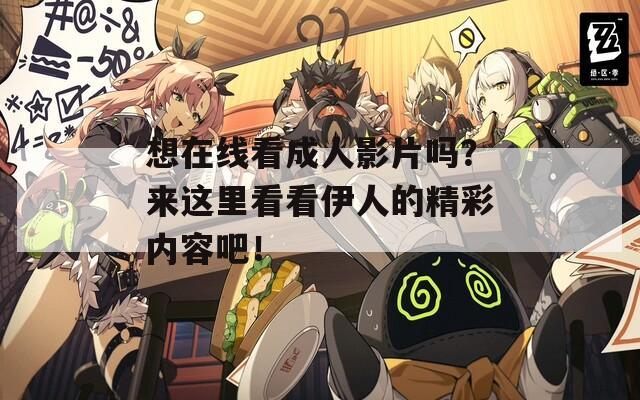 想在线看成人影片吗？来这里看看伊人的精彩内容吧！