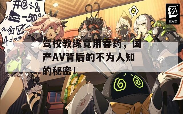 驾校教练竟用春药，国产AV背后的不为人知的秘密！