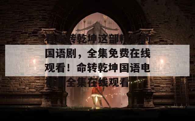看命转乾坤这部精彩的国语剧，全集免费在线观看！命转乾坤国语电视剧全集在线观看