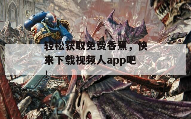 轻松获取免费香蕉，快来下载视频人app吧！