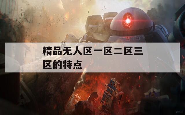 精品无人区一区二区三区的特点