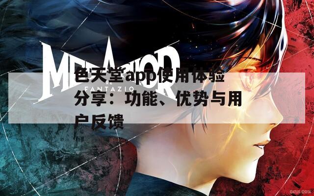 色天堂app使用体验分享：功能、优势与用户反馈