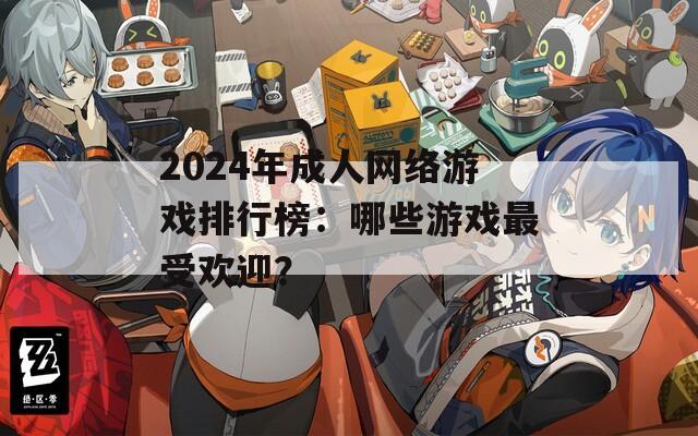 2024年成人网络游戏排行榜：哪些游戏最受欢迎？